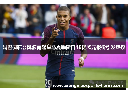 姆巴佩转会风波再起皇马夏季窗口18亿欧元报价引发热议